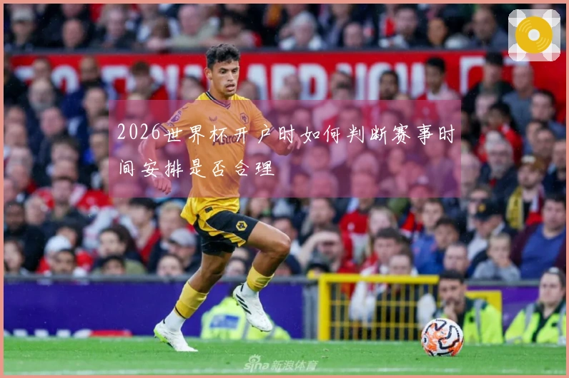 2026世界杯开户时如何判断赛事时间安排是否合理