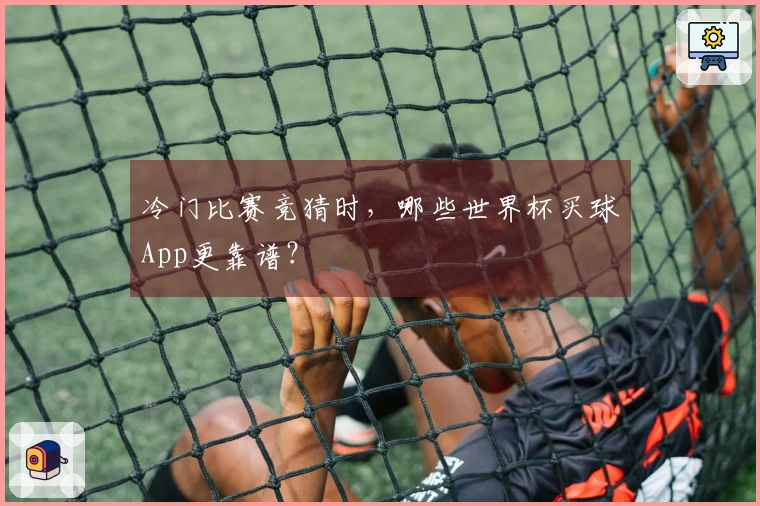 冷门比赛竞猜时，哪些世界杯买球App更靠谱？
