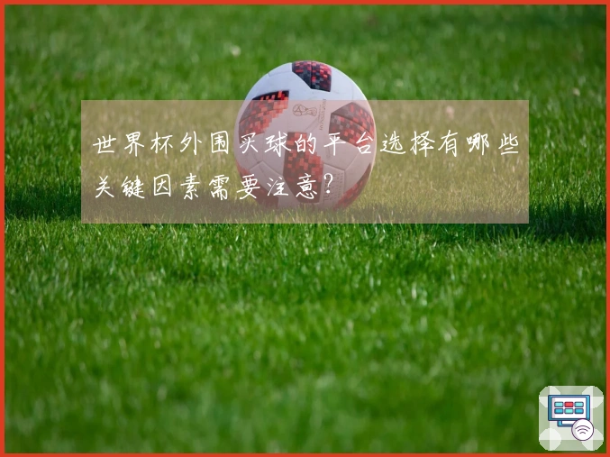 世界杯外围买球的平台选择有哪些关键因素需要注意？