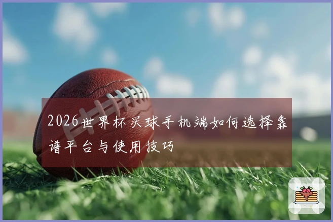 2026世界杯买球手机端如何选择靠谱平台与使用技巧