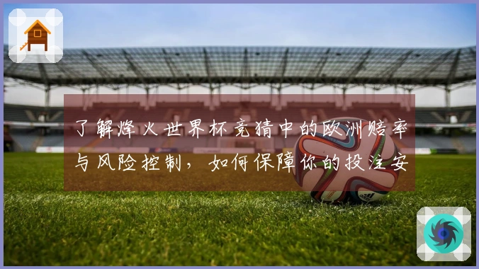 了解烽火世界杯竞猜中的欧洲赔率与风险控制，如何保障你的投注安全？