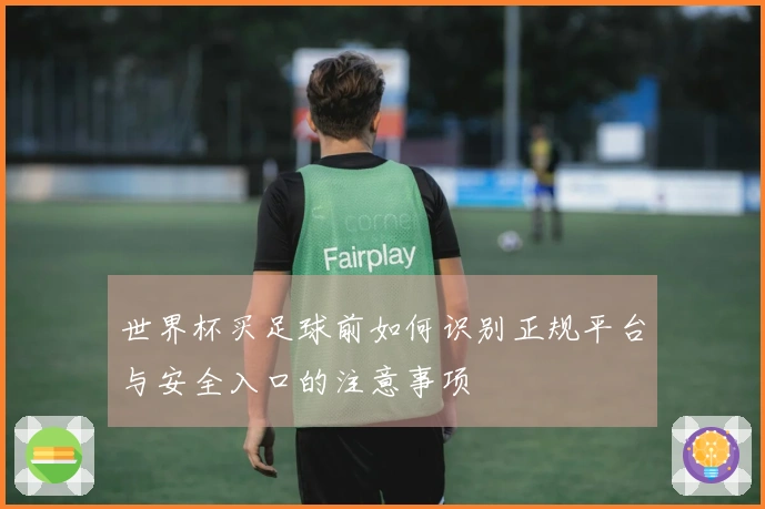 世界杯买足球前如何识别正规平台与安全入口的注意事项