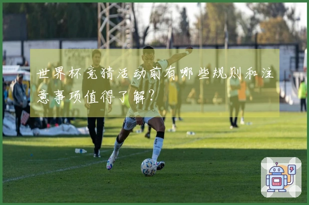 世界杯竞猜活动前有哪些规则和注意事项值得了解？