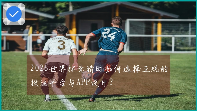2026世界杯竞猜时如何选择正规的投注平台与APP设计？