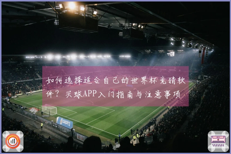 如何选择适合自己的世界杯竞猜软件？买球APP入门指南与注意事项