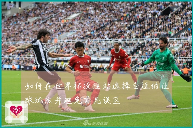 如何在世界杯投注站选择合适的让球玩法并避免常见误区