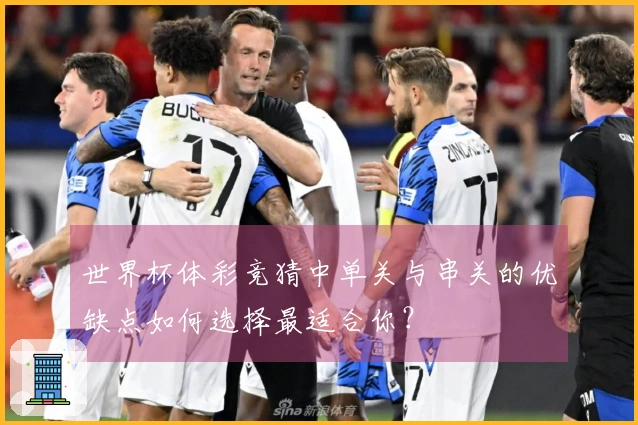 世界杯体彩竞猜中单关与串关的优缺点如何选择最适合你？