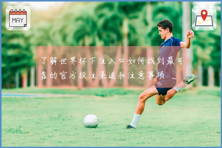 了解世界杯下注入口如何找到最可靠的官方投注渠道和注意事项