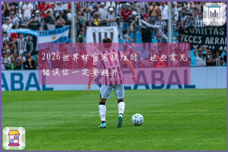2026世界杯官方投注时，这些常见错误你一定要避开