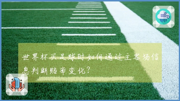 世界杯买足球时如何通过主客场信息判断赔率变化？