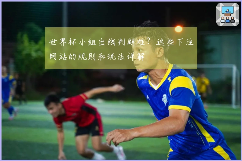 世界杯小组出线判断难？这些下注网站的规则和玩法详解