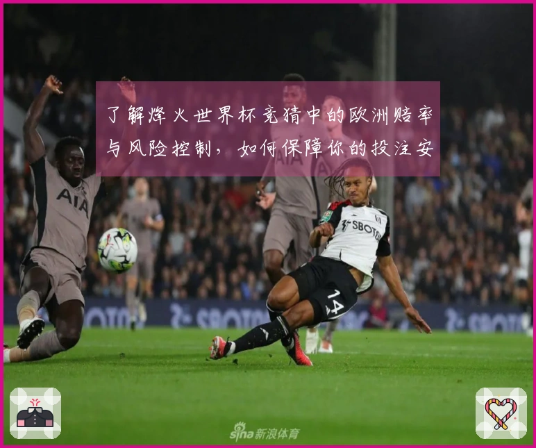 了解烽火世界杯竞猜中的欧洲赔率与风险控制，如何保障你的投注安全？