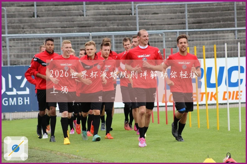 2026世界杯滚球规则详解助你轻松上场