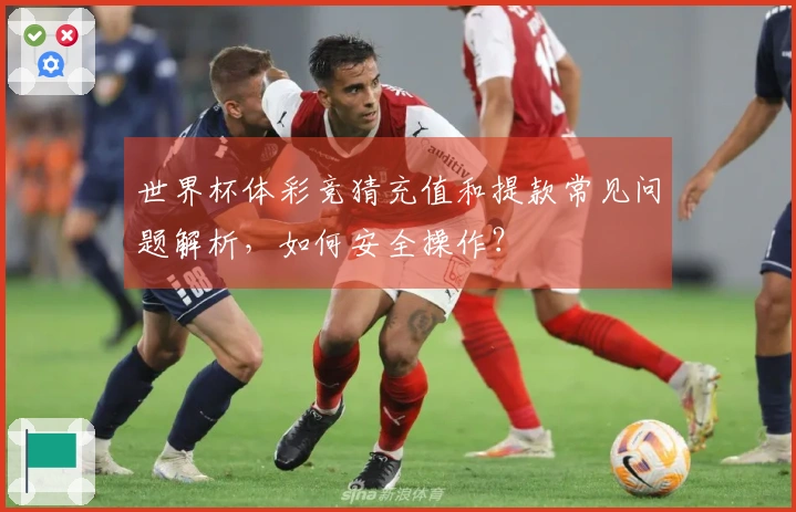 世界杯体彩竞猜充值和提款常见问题解析，如何安全操作？