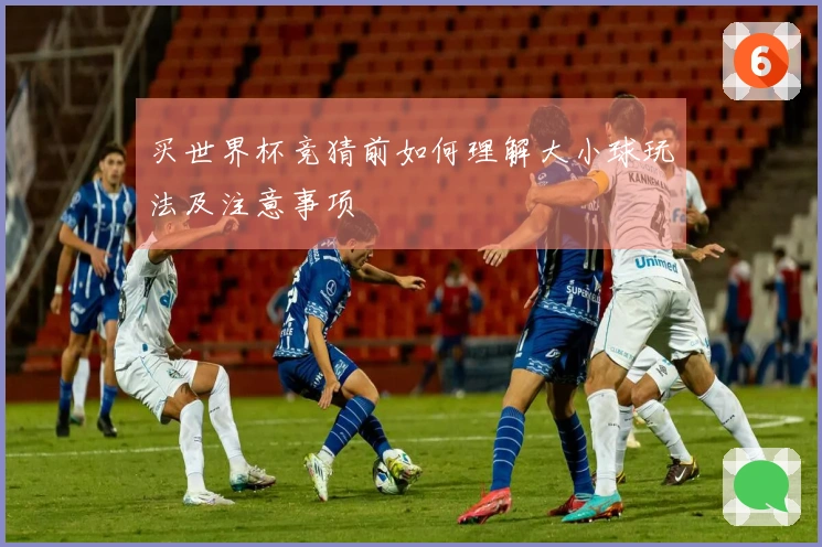 买世界杯竞猜前如何理解大小球玩法及注意事项