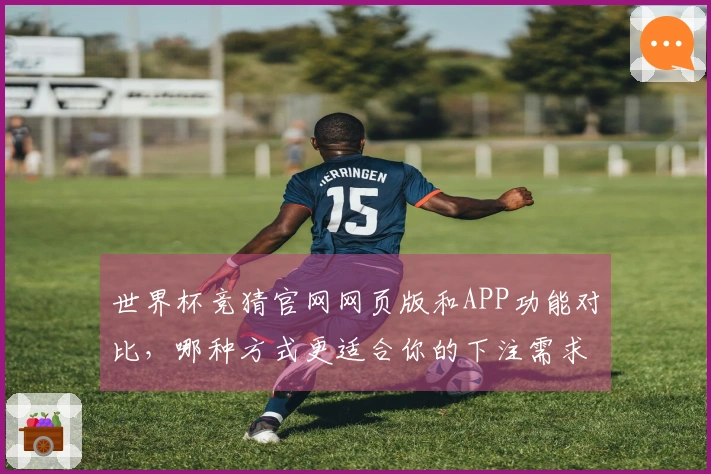 世界杯竞猜官网网页版和APP功能对比，哪种方式更适合你的下注需求？