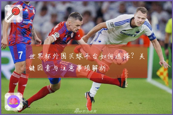 世界杯外围买球平台如何选择？关键因素与注意事项解析