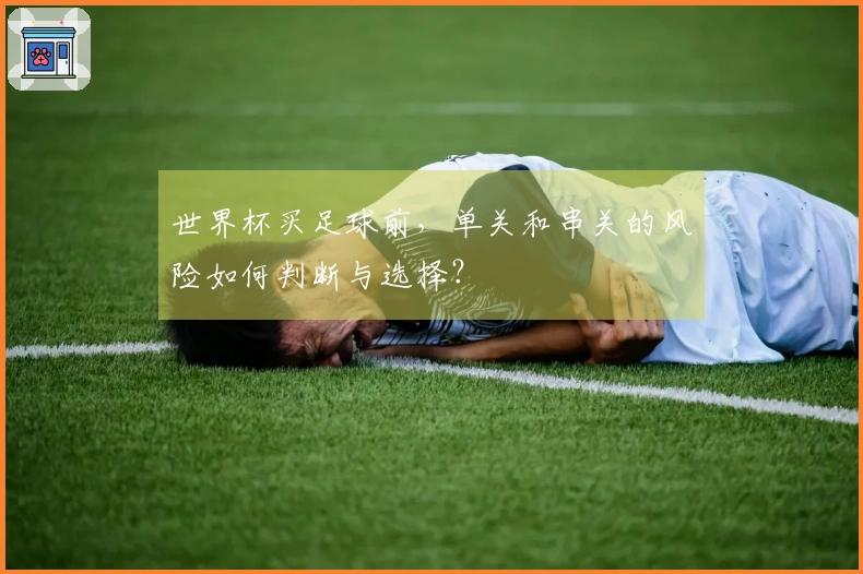 世界杯买足球前，单关和串关的风险如何判断与选择？