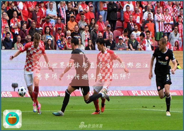2026世界杯体彩首存活动有哪些注意事项，如何避免常见陷阱？