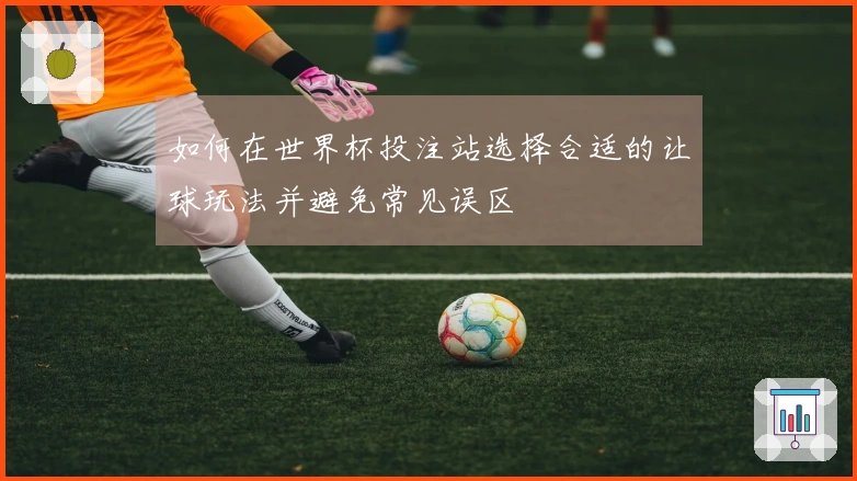 如何在世界杯投注站选择合适的让球玩法并避免常见误区