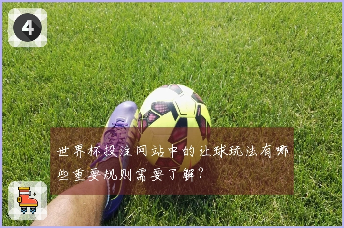 世界杯投注网站中的让球玩法有哪些重要规则需要了解？