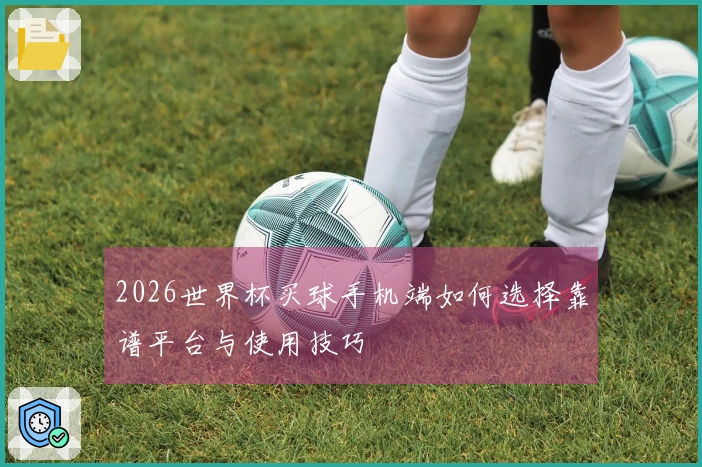 2026世界杯买球手机端如何选择靠谱平台与使用技巧