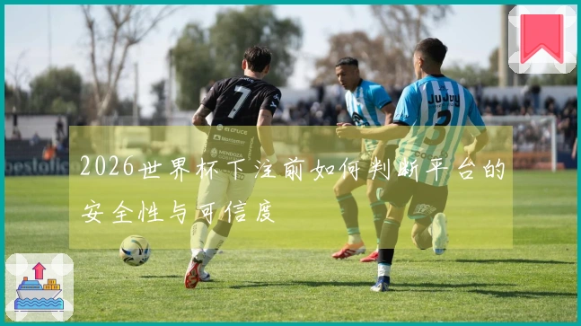 2026世界杯下注前如何判断平台的安全性与可信度